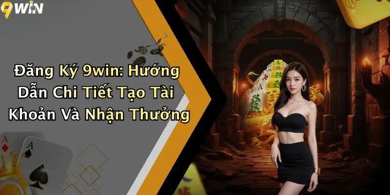 Đăng Ký 9WIN: Hướng Dẫn Chi Tiết Tạo Tài Khoản Và Nhận Thưởng 1 Đăng ký 9WIN