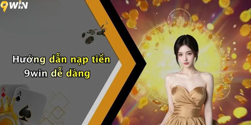 Nạp Tiền 9win: Trải Nghiệm Giao Dịch Nhanh Gọn, An Toàn 5 Hướng dẫn nạp tiền 9win dễ dàng
