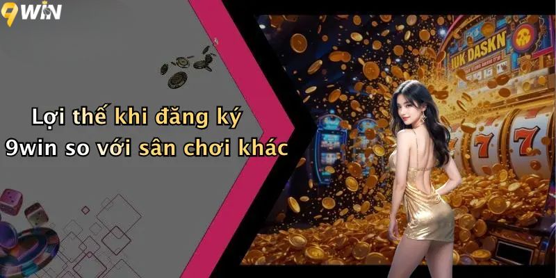 Đăng Ký 9WIN: Hướng Dẫn Chi Tiết Tạo Tài Khoản Và Nhận Thưởng 5 Lợi thế khi đăng ký 9win so với sân chơi khác