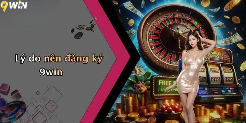 Đăng Ký 9WIN: Hướng Dẫn Chi Tiết Tạo Tài Khoản Và Nhận Thưởng 2 Lý do nên đăng ký 9win?