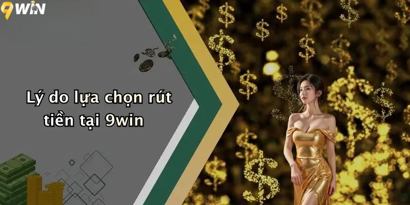 Rút Tiền 9win: Hướng Dẫn Giao Dịch Rút Thưởng An Toàn 2 Lý do lựa chọn rút tiền 9WIN?