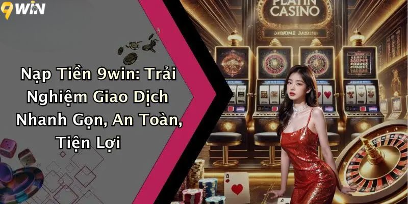Nạp Tiền 9win: Trải Nghiệm Giao Dịch Nhanh Gọn, An Toàn 1 Nạp tiền 9WIN