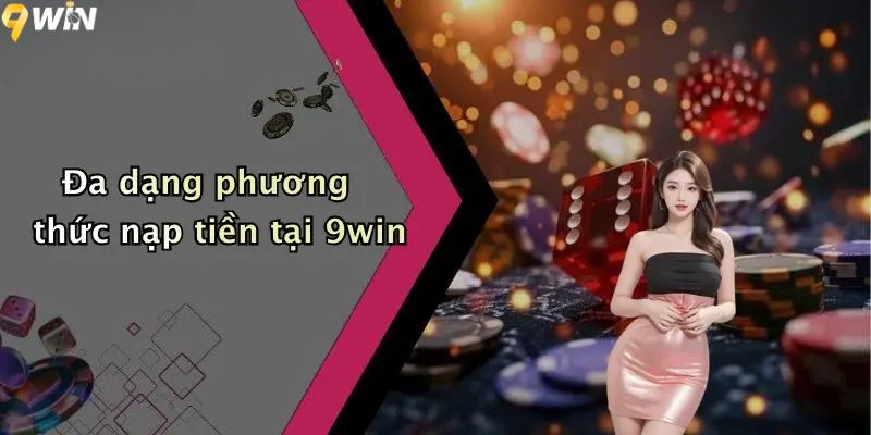 Nạp Tiền 9win: Trải Nghiệm Giao Dịch Nhanh Gọn, An Toàn 2 Đa dạng phương thức nạp tiền 9win