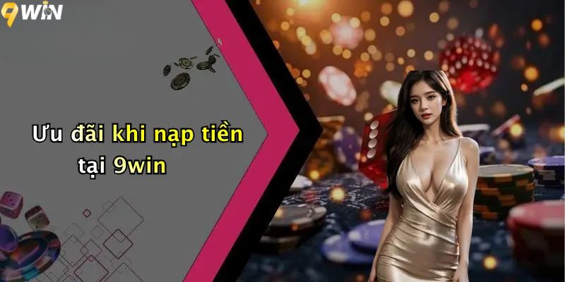 Nạp Tiền 9win: Trải Nghiệm Giao Dịch Nhanh Gọn, An Toàn 4 Ưu đãi khi nạp tiền 9win