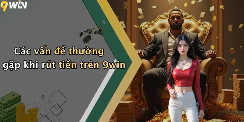 Rút Tiền 9win: Hướng Dẫn Giao Dịch Rút Thưởng An Toàn 3 Các vấn đề thường gặp khi rút tiền trên 9win